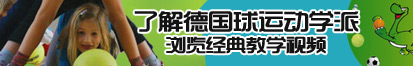 小骚逼操大鸡巴网址天堂了解德国球运动学派，浏览经典教学视频。